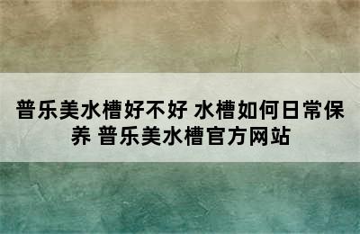 普乐美水槽好不好 水槽如何日常保养 普乐美水槽官方网站